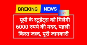 यूपी के स्टूडेंट्स को मिलेगी 6000 रुपये की मदद, पहली किस्त जल्द, पूरी जानकारी