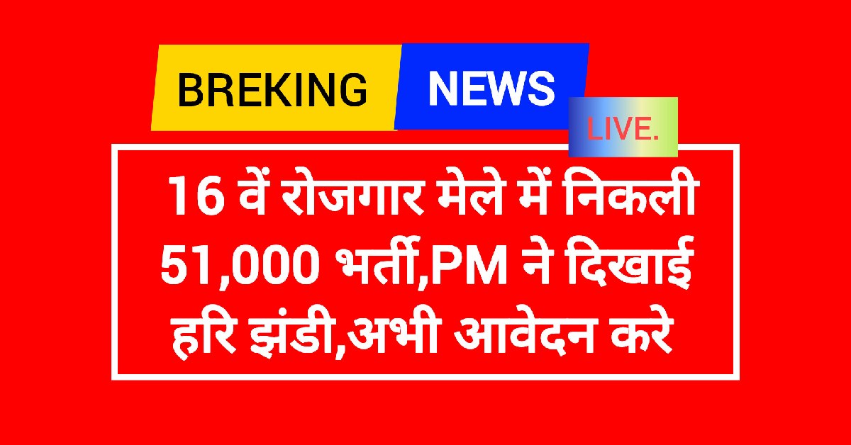 16 वें रोजगार मेले में निकली 51,000 भर्ती,PM ने दिखाई हरि झंडी,अभी आवेदन करे