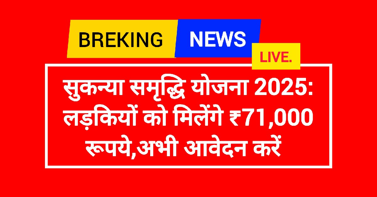 सुकन्या समृद्धि योजना 2025: लड़कियों को मिलेंगे ₹71,000 रूपये,अभी आवेदन करें, बेटियों के भविष्य के लिए एक सुरक्षित निवेश