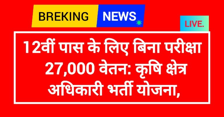 कृषि क्षेत्र अधिकारी भर्ती योजना: 12वीं पास के लिए बिना परीक्षा ₹27,000 वेतन,