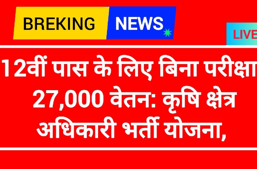 कृषि क्षेत्र अधिकारी भर्ती योजना: 12वीं पास के लिए बिना परीक्षा ₹27,000 वेतन,
