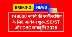 ₹48000 रूपये की स्कॉलरशिप के लिए आवेदन शुरू,:SC/ST और OBC छात्रवृत्ति 2025