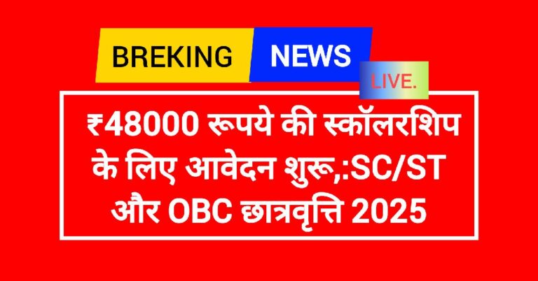 ₹48000 रूपये की स्कॉलरशिप के लिए आवेदन शुरू,:SC/ST और OBC छात्रवृत्ति 2025
