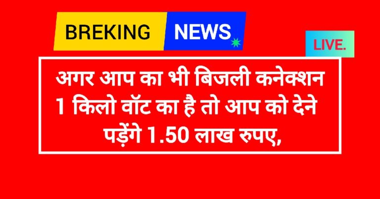 अगर आप का भी बिजली कनेक्शन 1 किलो वॉट का है तो आप को देने पड़ेंगे 1.50 लाख रुपए,