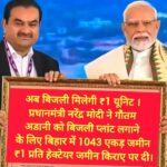 अब बिजली मिलेगी ₹1 यूनिट । प्रधानमंत्री नरेंद्र मोदी ने गौतम अडानी को बिजली प्लांट लगाने के लिए बिहार में 1043 एकड़ जमीन ₹1 प्रति हेक्टेयर जमीन किराए पर दी।