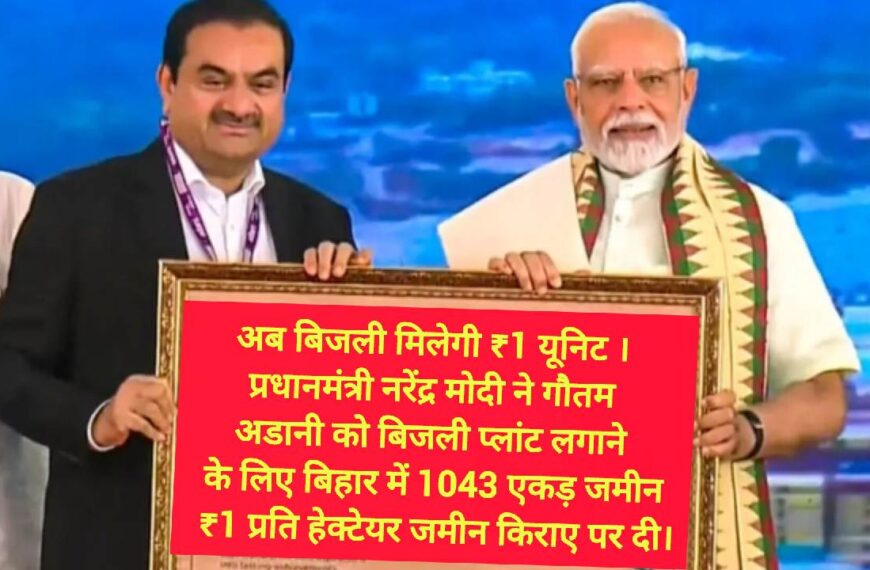 अब बिजली मिलेगी ₹1 यूनिट । प्रधानमंत्री नरेंद्र मोदी ने गौतम अडानी को बिजली प्लांट लगाने के लिए बिहार में 1043 एकड़ जमीन ₹1 प्रति हेक्टेयर जमीन किराए पर दी।